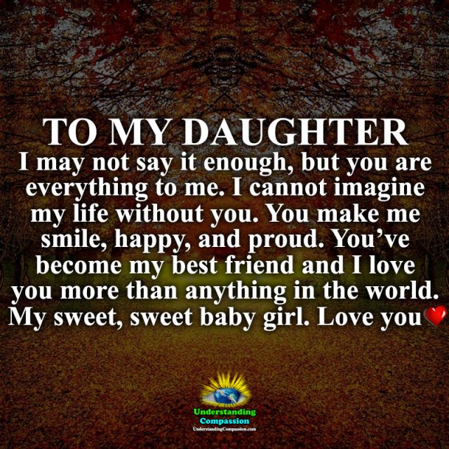 To my Daughter I may not say it enough, but you are everything to me...