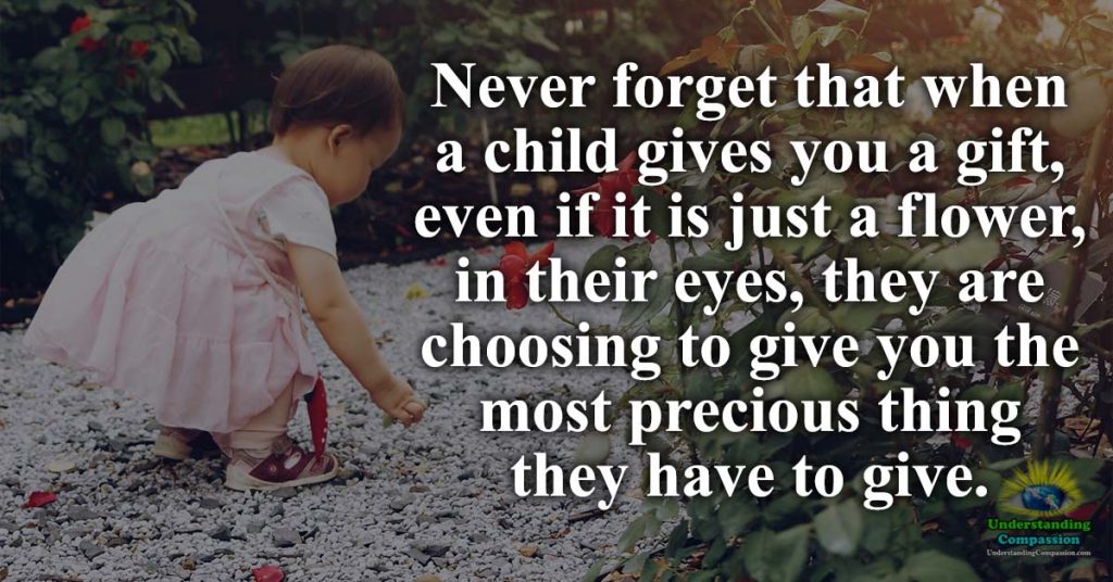 Never forget that when a child gives you a gift, even if it is just a ...