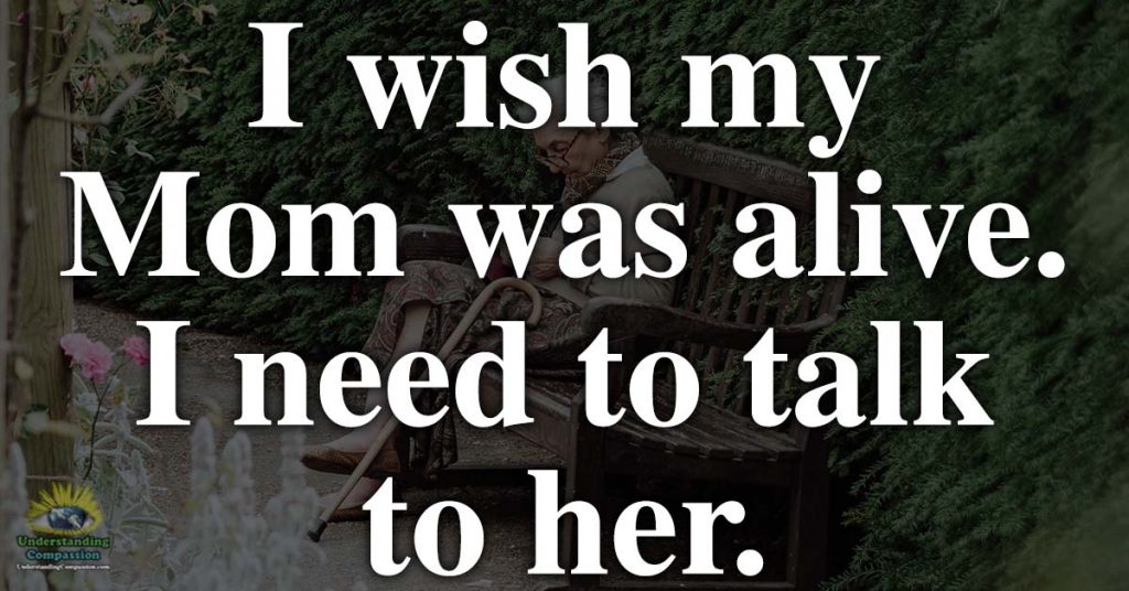 I wish my Mom was alive. I need to talk